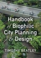 Handbook of Biophilic City Planning & Design di Timothy Beatley edito da Island Press