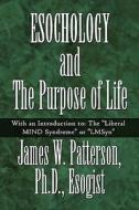 Esochology And The Purpose Of Life di Ph D Esogist James W Patterson, James W Patterson edito da America Star Books