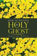 How to Receive the Holy Ghost di Francine Harris edito da QUICK REFERENCE PUB INC
