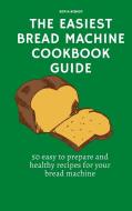 The Easiest Bread Machine Cookbook Guide di Sofia Bishop edito da Sofia Bishop