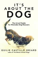 It's About The Dog - The A-z Guide For Wannabe Dog Rescuers di Guilie Castillo Oriard edito da Everytime Press