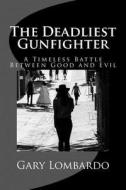 The Deadliest Gunfighter di Gary Lombardo edito da Createspace Independent Publishing Platform