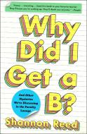 Why Did I Get a B?: And Other Mysteries We're Discussing in the Faculty Lounge di Shannon Reed edito da ATRIA