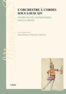 L'Orchestre a Cordes Sous Louis XIV: Instruments, Repertoires, Singularites edito da LIBRARIE PHILOSOPHIQUE J VRIN