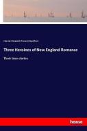 Three Heroines of New England Romance di Harriet Elizabeth Prescott Spofford edito da hansebooks