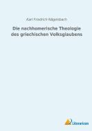 Die nachhomerische  Theologie des griechischen Volksglaubens di Karl Friedrich Nägelsbach edito da Literaricon Verlag