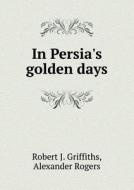 In Persia's Golden Days di Robert J Griffiths, Alexander Rogers edito da Book On Demand Ltd.
