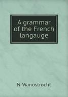 A Grammar Of The French Langauge di N Wanostrocht edito da Book On Demand Ltd.