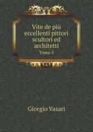 Vite De Piu Eccellenti Pittori Scultori Ed Architetti Tomo 5 di Giorgio Vasari edito da Book On Demand Ltd.