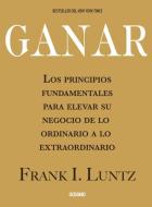 Ganar: Los Principios Fundamentales Para Elevar Su Negocio de Lo Ordinario a Lo Extraordinario di Frank I. Luntz edito da OCEANO