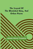The legend of the blemished king, and other poems di James Henry Cousins edito da Alpha Editions