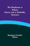 The Parthenon at Athens, Greece and at Nashville, Tennessee di Benjamin Franklin Wilson edito da Alpha Editions