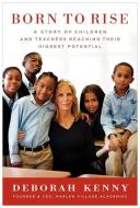 Born to Rise: A Story of Children and Teachers Reaching Their Highest Potential di Deborah Kenny edito da HARPERCOLLINS