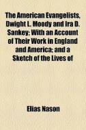 The American Evangelists, Dwight L. Moody And Ira D. Sankey; With An Account Of Their Work In England And America; And A Sketch Of The Lives Of di Elias Nason edito da General Books Llc