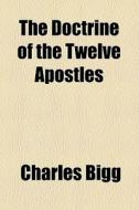 The Doctrine Of The Twelve Apostles di Charles Bigg edito da General Books Llc