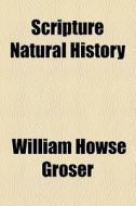 Scripture Natural History di Henry Chichester Hart, William Howse Groser edito da General Books Llc