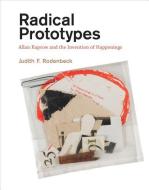 Radical Prototypes - Allan Kaprow and the Invention of Happenings di Judith F. Rodenbeck edito da MIT Press