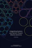 Integrating Systems and Sectors Toward Obesity Solutions: Proceedings of a Workshop di National Academies Of Sciences Engineeri, Health And Medicine Division, Food And Nutrition Board edito da NATL ACADEMY PR