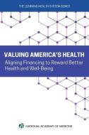 Valuing America's Health: Aligning Financing to Award Better Health and Well-Being di National Academy of Medicine, The Learning Health System Series edito da NATL ACADEMY PR