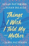 Things I Wish I Told My Mother di Susan Patterson, Susan DiLallo edito da LITTLE BROWN & CO