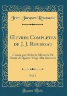 Oeuvres Completes de J. J. Rousseau, Vol. 1: Classée Par Ordre de Matieres, Et Ornée de Quatre-Vingt-Dix Gravures (Classic Reprint) di Jean-Jacques Rousseau edito da Forgotten Books