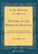 History of the Berkeley Schools: An Account of the School System of Berkeley from Its Establishment to Date (Classic Reprint) di S. D. Waterman edito da Forgotten Books