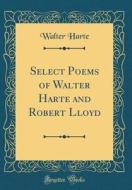 Select Poems of Walter Harte and Robert Lloyd (Classic Reprint) di Walter Harte edito da Forgotten Books
