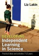 Developing Independent Learning in Science: Practical ideas and activities for 7-12 year olds di Liz Lakin edito da McGraw-Hill Education
