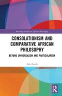Consolationism And Comparative African Philosophy di Ada Agada edito da Taylor & Francis Ltd