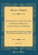 Supplement to the Letters of Horace Walpole, Fourth Earl of Orford, Vol. 1 of 2: Chronologically Arranged and Edited with Notes and Indices; 1725-1783 di Horace Walpole edito da Forgotten Books
