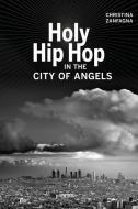 Holy Hip Hop in the City of Angels di Christina Zanfagna edito da University of California Press
