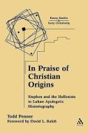 In Praise of Christian Origins: Stephen and the Hellenists in Lukan Apologetic Historiography di Todd C. Penner edito da CONTINNUUM 3PL