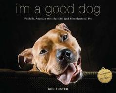 I'm a Good Dog: Pit Bulls, America's Most Beautiful (and Misunderstood) Pet di Ken Foster edito da VIKING HARDCOVER