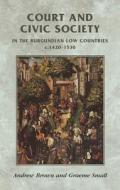 Court and Civic Society in the Burgundian Low Countries C.1420-1530 di Andrew Brown, Graeme Small edito da Manchester University Press