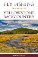 Fly Fishing the Greater Yellowstone Backcountry di Bruce Staples edito da Stackpole Books
