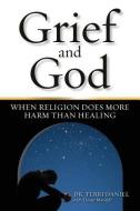 Grief and God: When Religion Does More Harm Than Healing di Terri Daniel edito da FIRST HOUSE PR