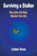 Surviving a Stalker: Stay Safe. Avoid Conflict. Regain Your Life. di Linden Gross edito da Incubation Press