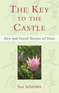 The Key to the Castle: Zen and Travel Stories of Trust di Sue Schleifer edito da Journeys Press