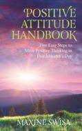 Positive Attitude Handbook: Five Easy Steps to More Positive Thinking in Five Minutes a Day di Maxine Swisa edito da Green Back Publishing
