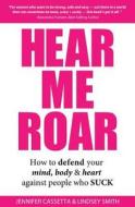 Hear Me Roar: How to Defend Your Mind, Body & Heart Against People Who Suck di Jennifer Cassetta, Lindsey Smith edito da Promoting Natural Health, LLC.