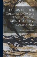 Origin of Rock Creek and Owens River Gorges, Mono County, California di William Clement Putnam edito da LIGHTNING SOURCE INC