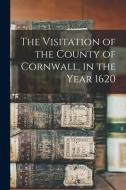 The Visitation of the County of Cornwall, in the Year 1620 di Anonymous edito da LEGARE STREET PR