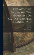 Life With The Esquimaux The Narrative Of Captain Charles Francis Hall; Volume II di George Henry edito da LEGARE STREET PR