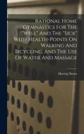 Rational Home Gymnastics For The well And The sick With Health-points On Walking And Bicycling, And The Use Of Water And Massage di Hartvig Nissen edito da LEGARE STREET PR