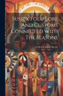 Sussex Folk-lore And Customs Connected With The Seasons di Frederick Ernest Sawyer edito da LEGARE STREET PR