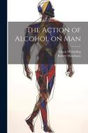 The Action of Alcohol on Man di Robert Hutchison, Ernest H. Starling edito da LEGARE STREET PR