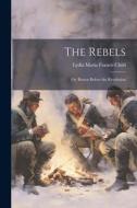 The Rebels: Or, Boston Before the Revolution di Lydia Maria Francis Child edito da LEGARE STREET PR