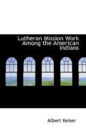 Lutheran Mission Work Among The American Indians di Albert Keiser edito da Bibliolife