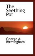 The Seething Pot di George A Birmingham edito da Bibliolife