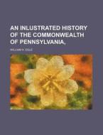 An Inlustrated History of the Commonwealth of Pennsylvania, di William H. Egle edito da Rarebooksclub.com